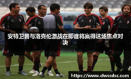od体育直播安特卫普与洛克伦激战在即谁将赢得这场焦点对决