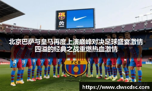 od体育直播北京巴萨与皇马再度上演巅峰对决足球盛宴激情四溢的经典之战重燃热血激情